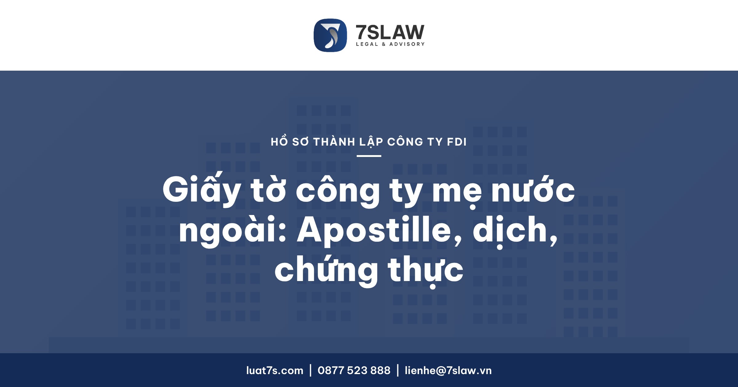Giấy tờ công ty mẹ nước ngoài để lập công ty FDI: Apostille, dịch, chứng thực – Luật 7S