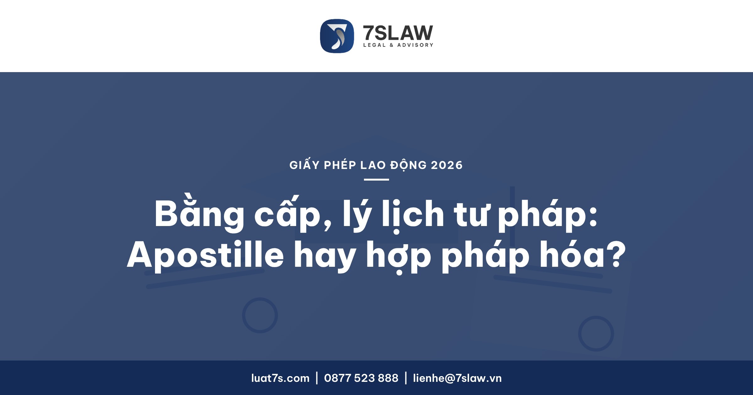 Apostille, hợp pháp hóa bằng cấp và lý lịch tư pháp để xin giấy phép lao động 2026 – Luật 7S