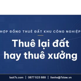 Thuê lại đất khu công nghiệp hay thuê nhà xưởng xây sẵn – Luật 7S